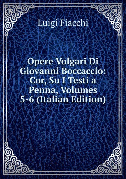 Обложка книги Opere Volgari Di Giovanni Boccaccio: Cor, Su I Testi a Penna, Volumes 5-6 (Italian Edition), Luigi Fiacchi