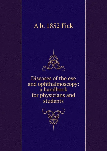 Обложка книги Diseases of the eye and ophthalmoscopy: a handbook for physicians and students, A b. 1852 Fick