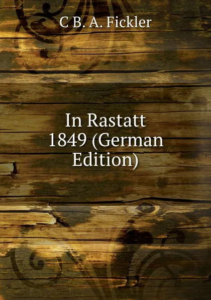 Обложка книги In Rastatt 1849 (German Edition), C B. A. Fickler