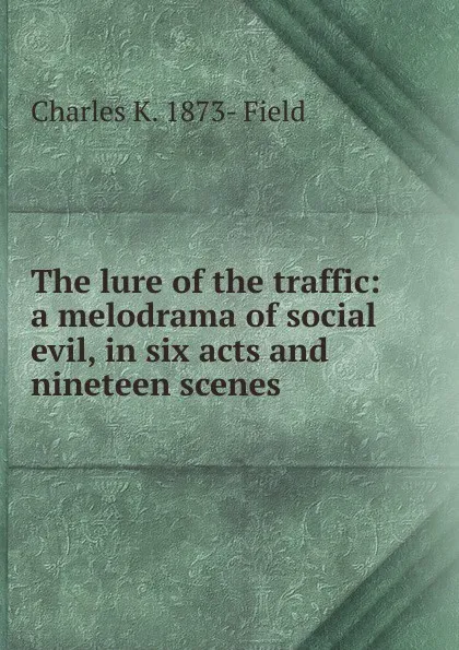 Обложка книги The lure of the traffic: a melodrama of social evil, in six acts and nineteen scenes, Charles K. 1873- Field