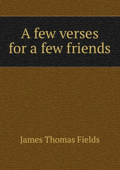 Обложка книги A few verses for a few friends, James Thomas Fields