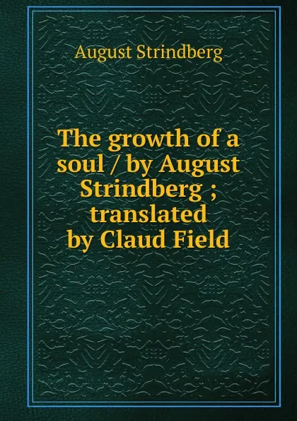 Обложка книги The growth of a soul / by August Strindberg ; translated by Claud Field, August Strindberg