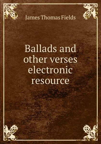 Обложка книги Ballads and other verses electronic resource, James Thomas Fields