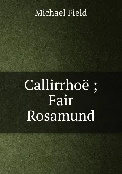 Обложка книги Callirrhoe ; Fair Rosamund, Michael Field