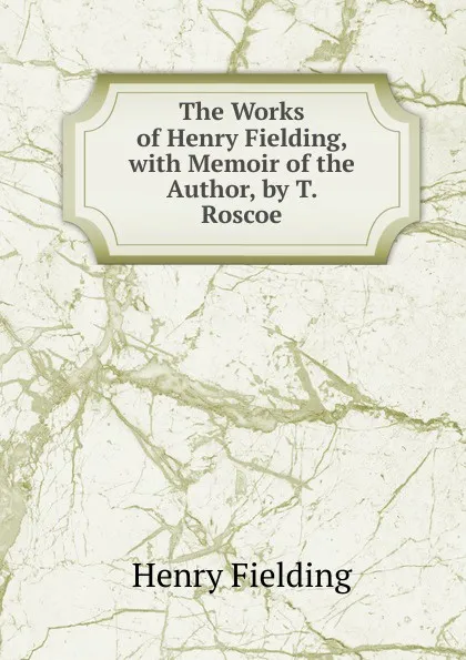 Обложка книги The Works of Henry Fielding, with Memoir of the Author, by T. Roscoe, Fielding Henry