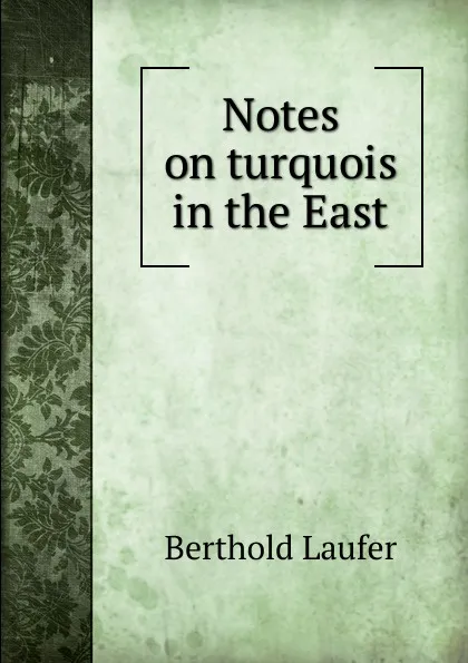 Обложка книги Notes on turquois in the East, Berthold Laufer