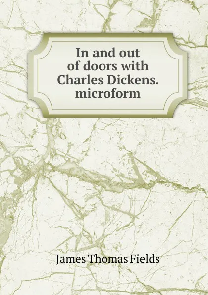 Обложка книги In and out of doors with Charles Dickens. microform, James Thomas Fields