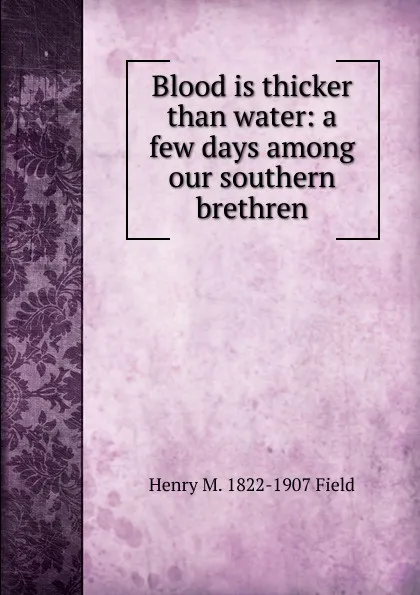 Обложка книги Blood is thicker than water: a few days among our southern brethren, Henry M. 1822-1907 Field