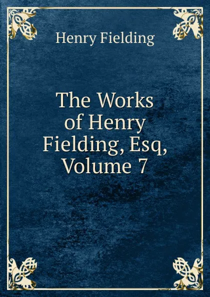 Обложка книги The Works of Henry Fielding, Esq, Volume 7, Fielding Henry