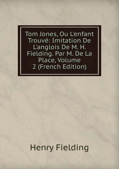 Обложка книги Tom Jones, Ou L.enfant Trouve: Imitation De L.anglois De M. H. Fielding. Par M. De La Place, Volume 2 (French Edition), Fielding Henry