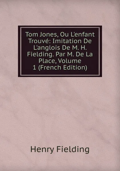 Обложка книги Tom Jones, Ou L.enfant Trouve: Imitation De L.anglois De M. H. Fielding. Par M. De La Place, Volume 1 (French Edition), Fielding Henry