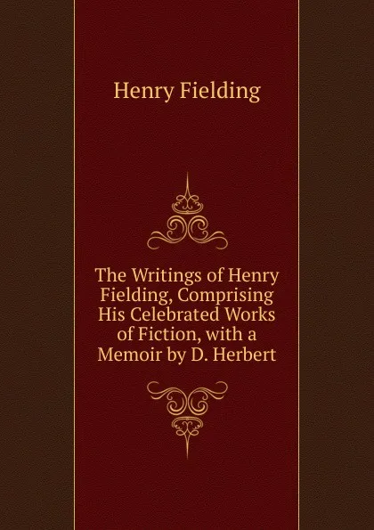 Обложка книги The Writings of Henry Fielding, Comprising His Celebrated Works of Fiction, with a Memoir by D. Herbert, Fielding Henry