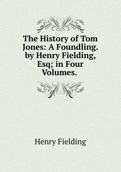 Обложка книги The History of Tom Jones: A Foundling. by Henry Fielding, Esq; in Four Volumes. ., Fielding Henry