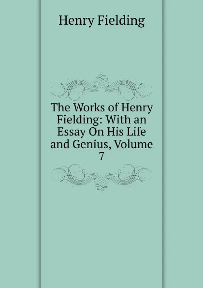 Обложка книги The Works of Henry Fielding: With an Essay On His Life and Genius, Volume 7, Fielding Henry