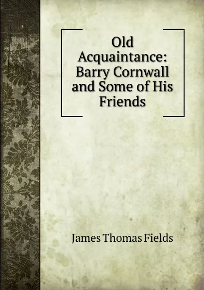 Обложка книги Old Acquaintance: Barry Cornwall and Some of His Friends, James Thomas Fields