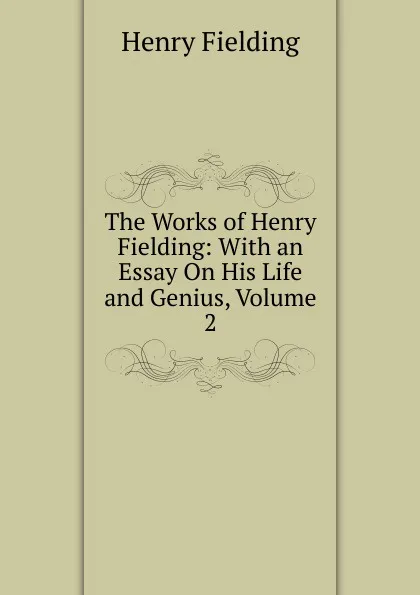 Обложка книги The Works of Henry Fielding: With an Essay On His Life and Genius, Volume 2, Fielding Henry