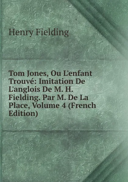 Обложка книги Tom Jones, Ou L.enfant Trouve: Imitation De L.anglois De M. H. Fielding. Par M. De La Place, Volume 4 (French Edition), Fielding Henry