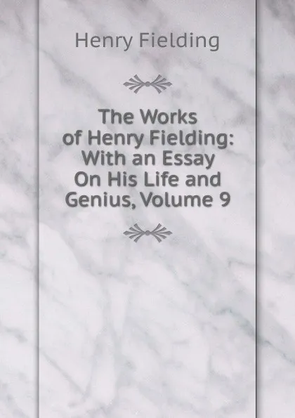 Обложка книги The Works of Henry Fielding: With an Essay On His Life and Genius, Volume 9, Fielding Henry