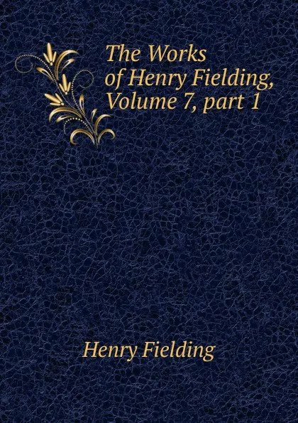 Обложка книги The Works of Henry Fielding, Volume 7,.part 1, Fielding Henry