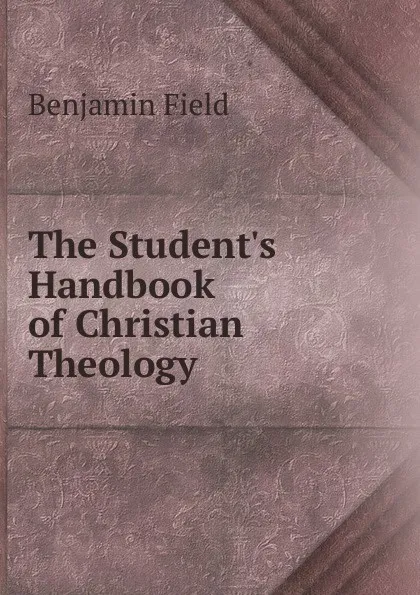 Обложка книги The Student.s Handbook of Christian Theology, Benjamin Field