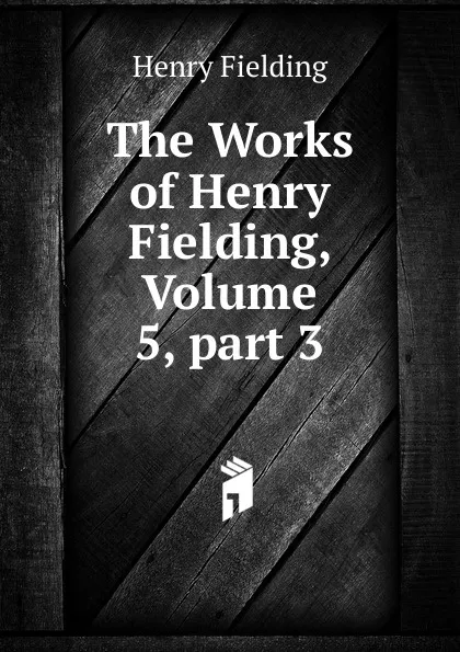 Обложка книги The Works of Henry Fielding, Volume 5,.part 3, Fielding Henry