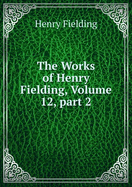 Обложка книги The Works of Henry Fielding, Volume 12,.part 2, Fielding Henry