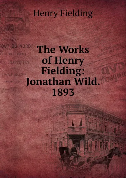 Обложка книги The Works of Henry Fielding: Jonathan Wild. 1893, Fielding Henry