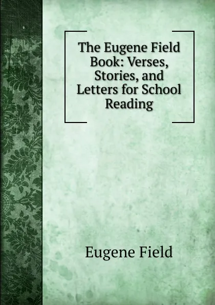 Обложка книги The Eugene Field Book: Verses, Stories, and Letters for School Reading, Eugene Field