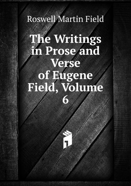 Обложка книги The Writings in Prose and Verse of Eugene Field, Volume 6, Field Roswell Martin