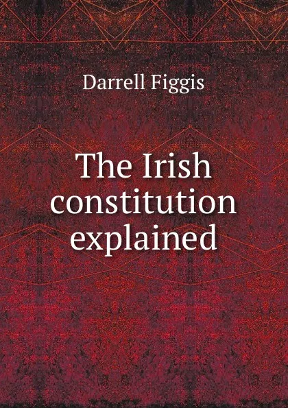 Обложка книги The Irish constitution explained, Figgis Darrell