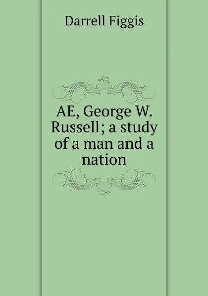 Обложка книги AE, George W. Russell; a study of a man and a nation, Figgis Darrell