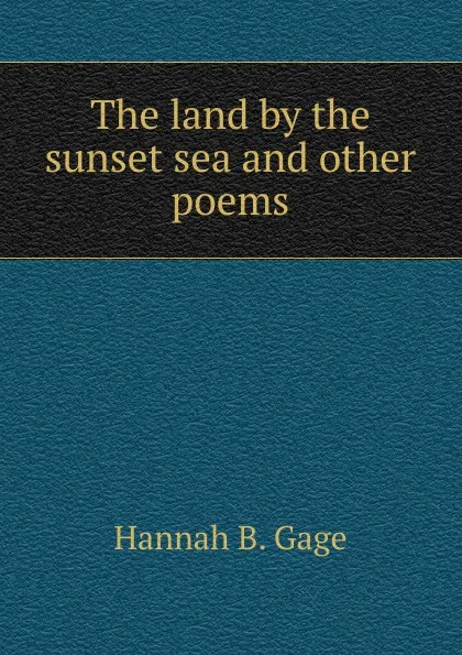 Обложка книги The land by the sunset sea and other poems, Hannah B. Gage