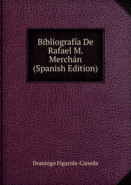 Обложка книги Bibliografia De Rafael M. Merchan (Spanish Edition), Domingo Figarola-Caneda