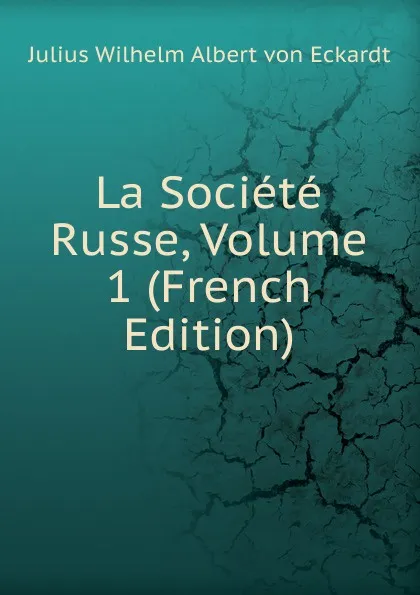 Обложка книги La Societe Russe, Volume 1 (French Edition), Julius Wilhelm Albert von Eckardt