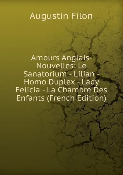 Обложка книги Amours Anglais- Nouvelles: Le Sanatorium - Lilian - Homo Duplex - Lady Felicia - La Chambre Des Enfants (French Edition), Augustin Filon