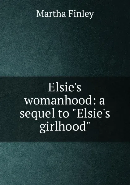 Обложка книги Elsie.s womanhood: a sequel to 