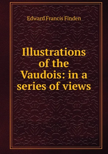 Обложка книги Illustrations of the Vaudois: in a series of views, Edward Francis Finden