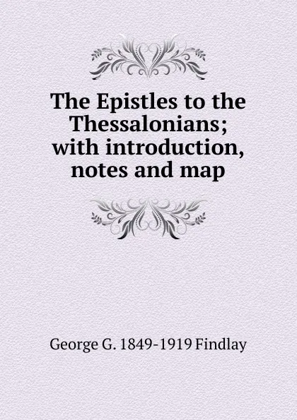 Обложка книги The Epistles to the Thessalonians; with introduction, notes and map, George G. 1849-1919 Findlay