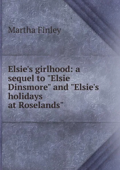 Обложка книги Elsie.s girlhood: a sequel to 