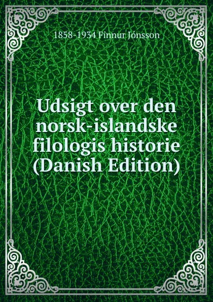 Обложка книги Udsigt over den norsk-islandske filologis historie (Danish Edition), 1858-1934 Finnur Jónsson