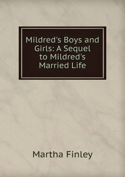 Обложка книги Mildred.s Boys and Girls: A Sequel to Mildred.s Married Life, Finley Martha