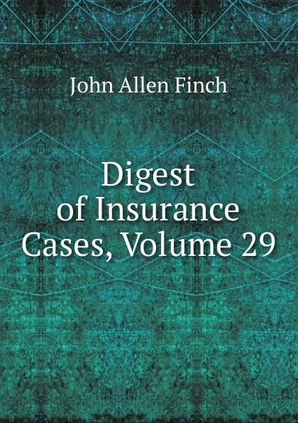 Обложка книги Digest of Insurance Cases, Volume 29, John Allen Finch