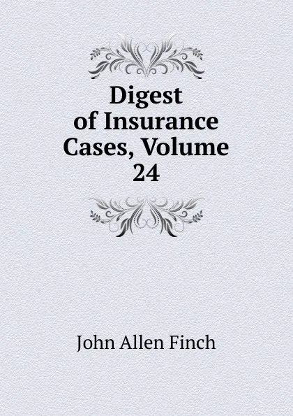 Обложка книги Digest of Insurance Cases, Volume 24, John Allen Finch