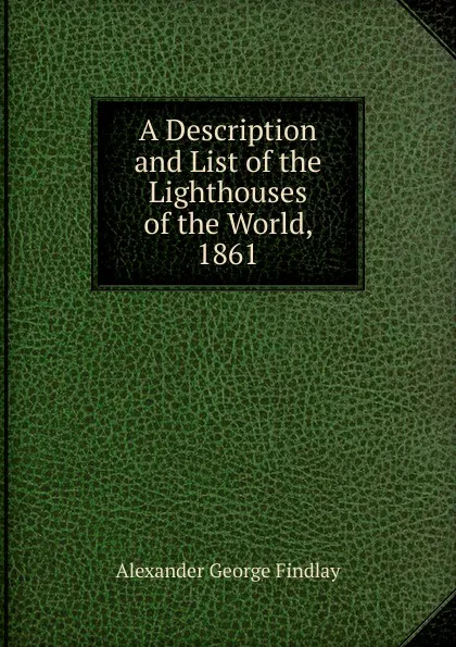 Обложка книги A Description and List of the Lighthouses of the World, 1861, Alexander George Findlay