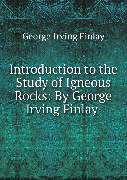 Обложка книги Introduction to the Study of Igneous Rocks: By George Irving Finlay ., George Irving Finlay