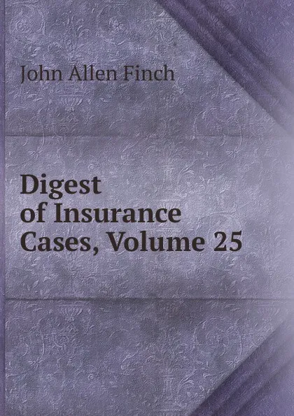 Обложка книги Digest of Insurance Cases, Volume 25, John Allen Finch