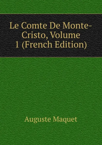 Обложка книги Le Comte De Monte-Cristo, Volume 1 (French Edition), Auguste Maquet