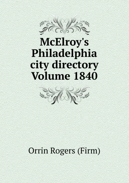 Обложка книги McElroy.s Philadelphia city directory Volume 1840, Orrin Rogers (Firm)