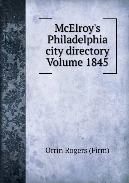 Обложка книги McElroy.s Philadelphia city directory Volume 1845, Orrin Rogers (Firm)