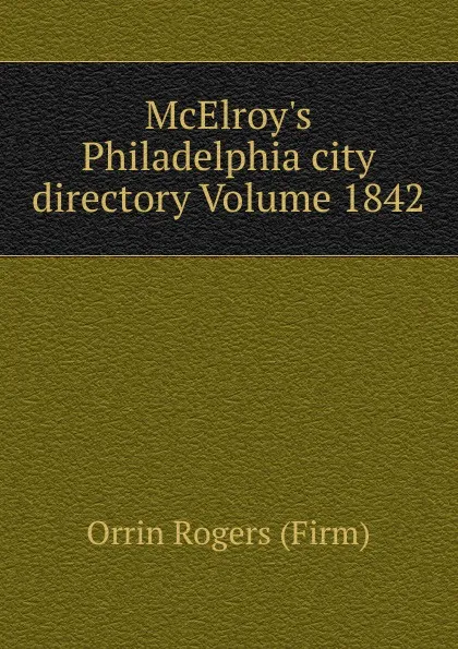 Обложка книги McElroy.s Philadelphia city directory Volume 1842, Orrin Rogers (Firm)